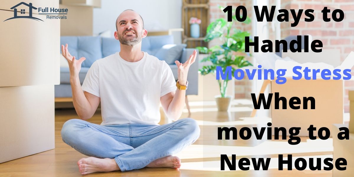 10 Ways to Handle Moving Stress When moving to a New House